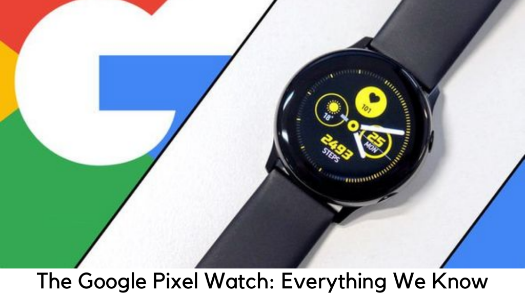The Google Pixel Watch: Here’s Everything We Know