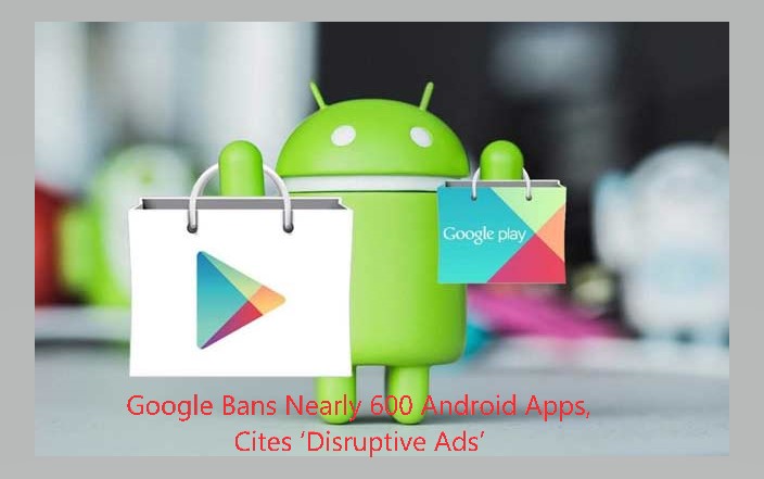 Google Bans Nearly 600 Android Apps, Cites ‘Disruptive Ads’