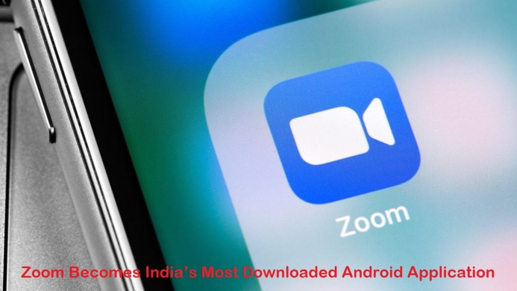 Zoom Becomes India’s Most Downloaded Android Application